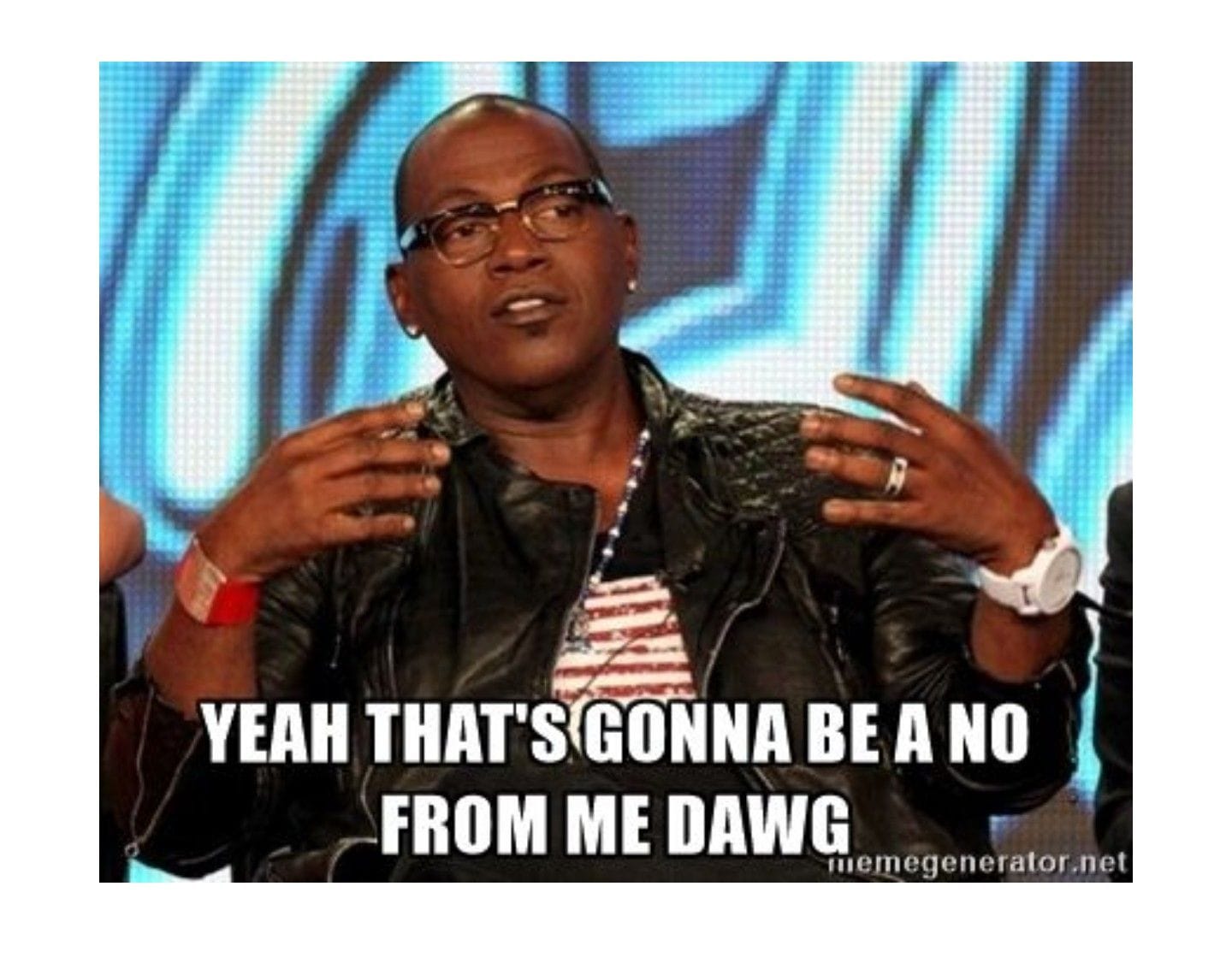 Randy Jackson from American Idol with the caption "YEAH THAT'S GONNA BE A NO FROM ME DAWG"